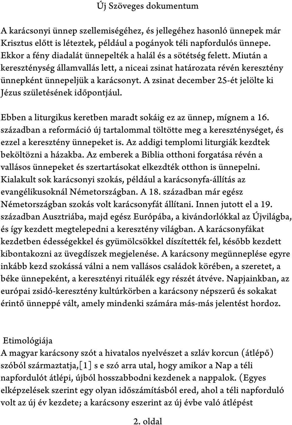 A zsinat december 25-ét jelölte ki Jézus születésének időpontjául. Ebben a liturgikus keretben maradt sokáig ez az ünnep, mígnem a 16.