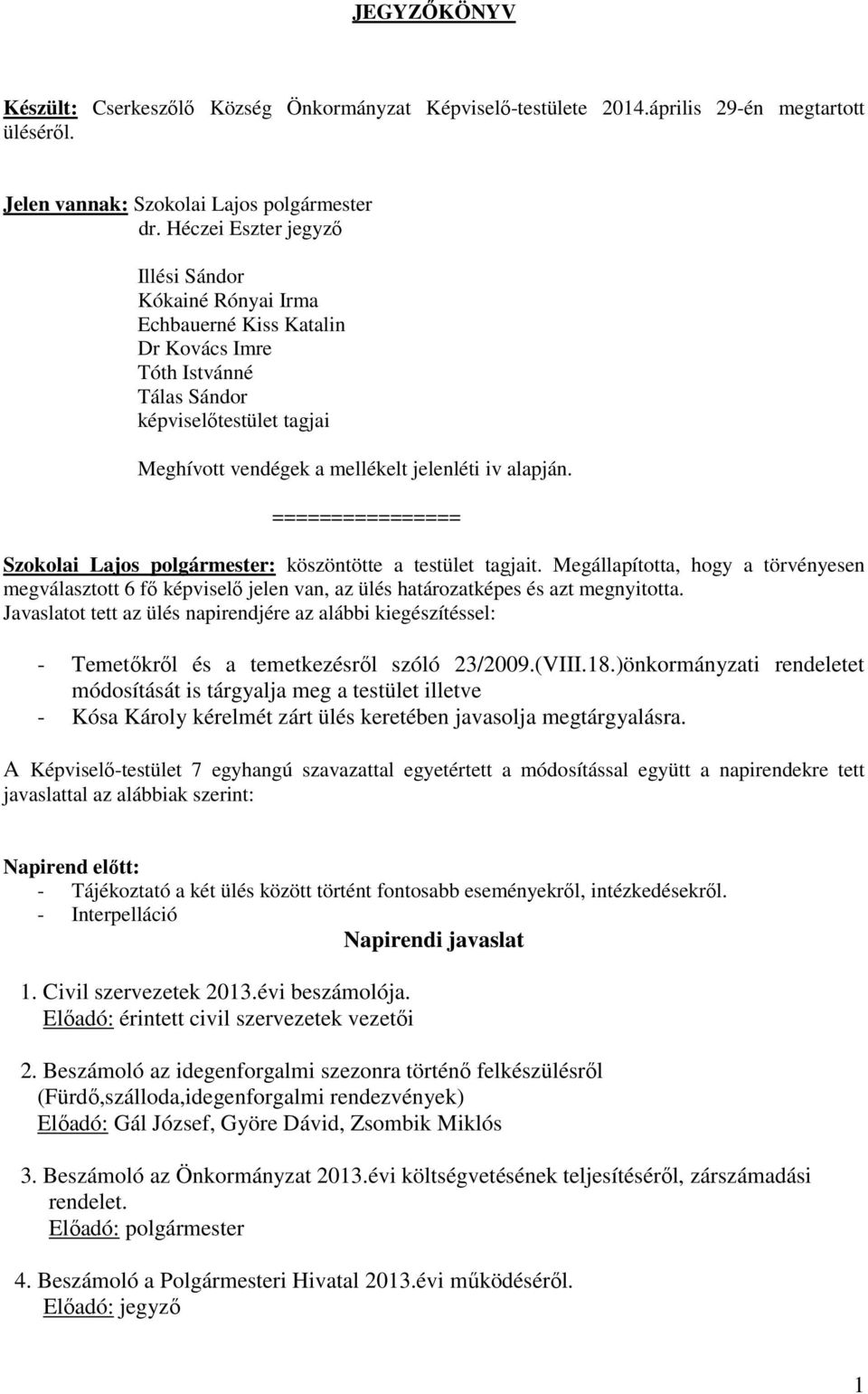 ================ Szokolai Lajos polgármester: köszöntötte a testület tagjait. Megállapította, hogy a törvényesen megválasztott 6 fő képviselő jelen van, az ülés határozatképes és azt megnyitotta.