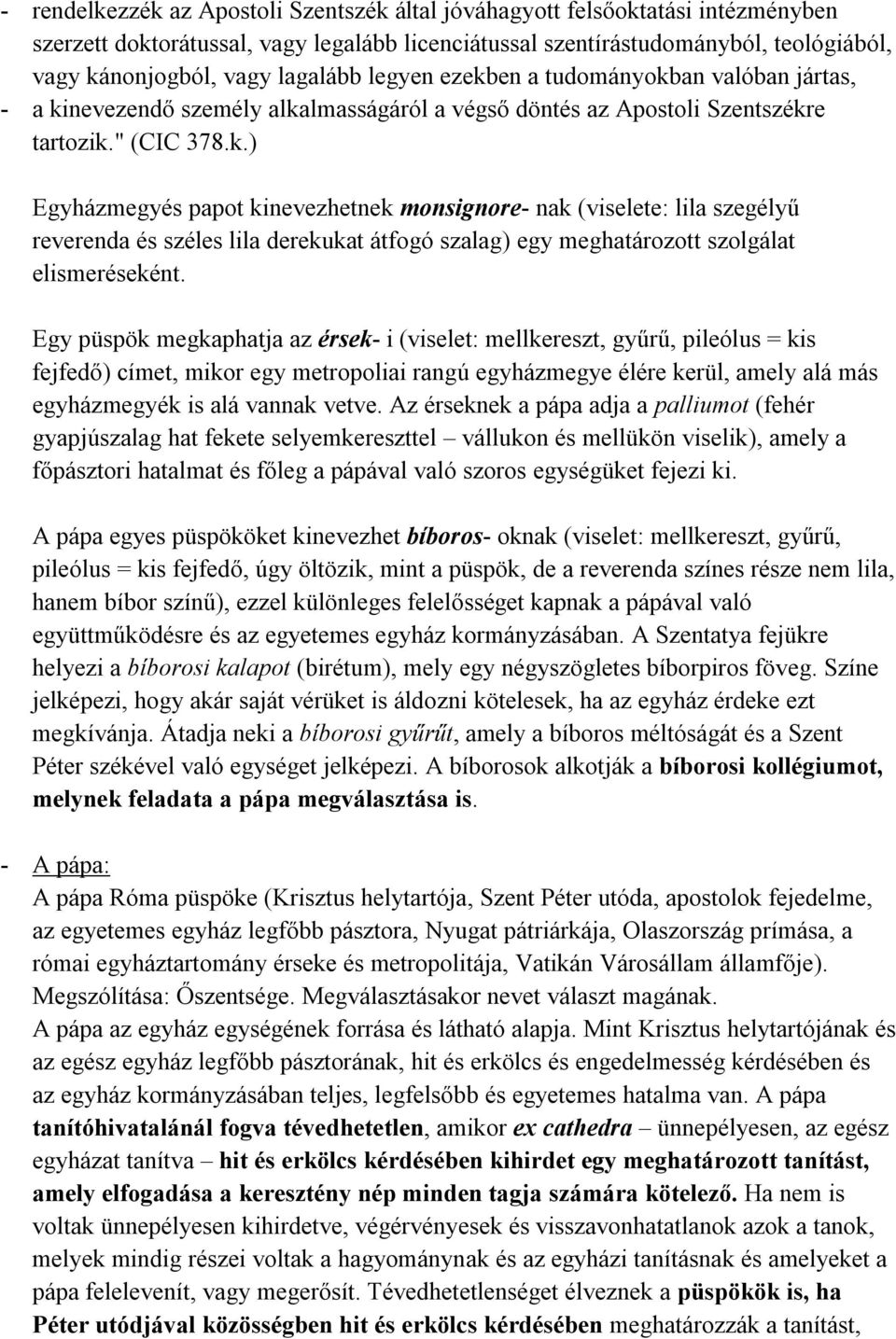 Egy püspök megkaphatja az érsek- i (viselet: mellkereszt, gyűrű, pileólus = kis fejfedő) címet, mikor egy metropoliai rangú egyházmegye élére kerül, amely alá más egyházmegyék is alá vannak vetve.