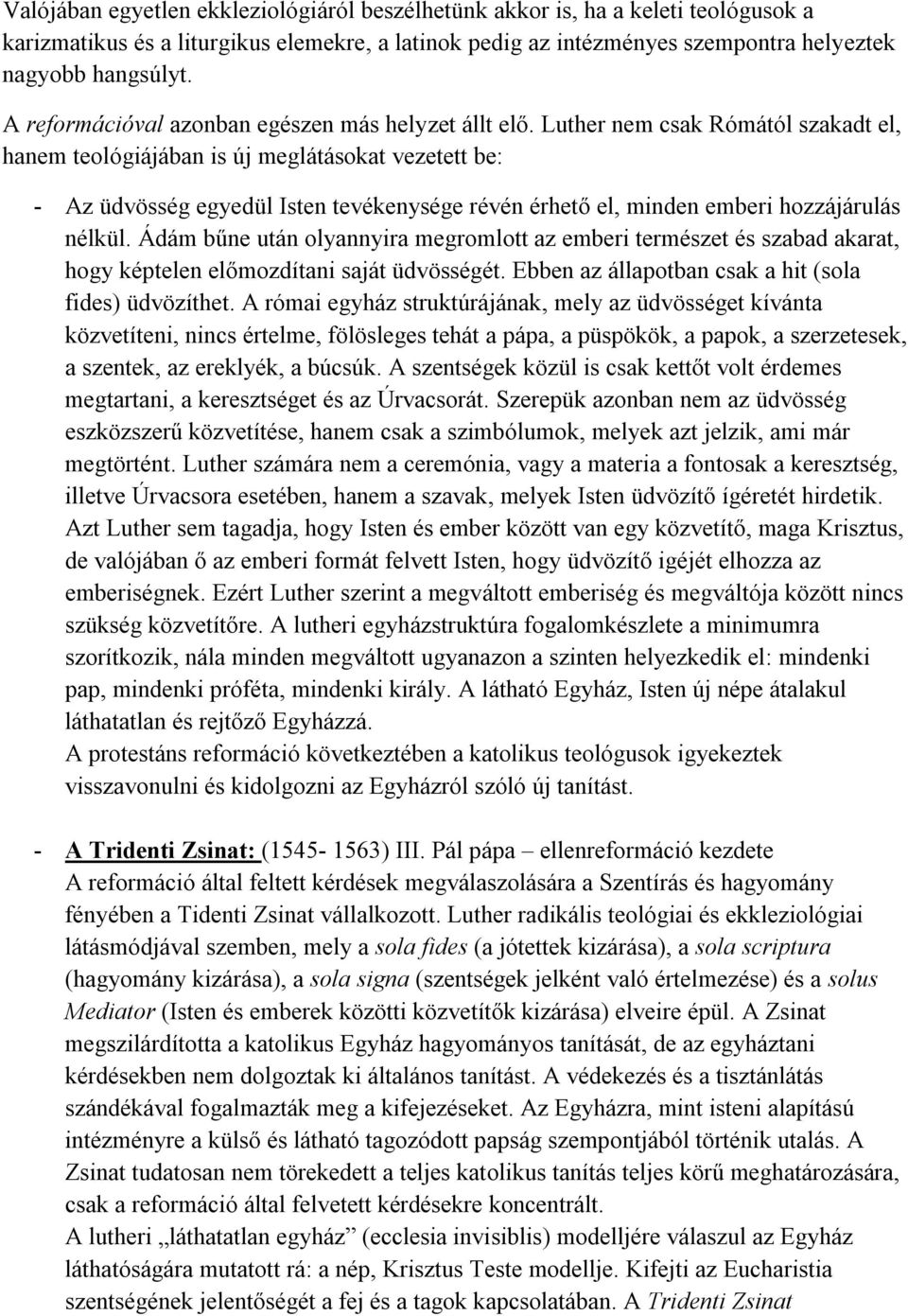 Luther nem csak Rómától szakadt el, hanem teológiájában is új meglátásokat vezetett be: - Az üdvösség egyedül Isten tevékenysége révén érhető el, minden emberi hozzájárulás nélkül.