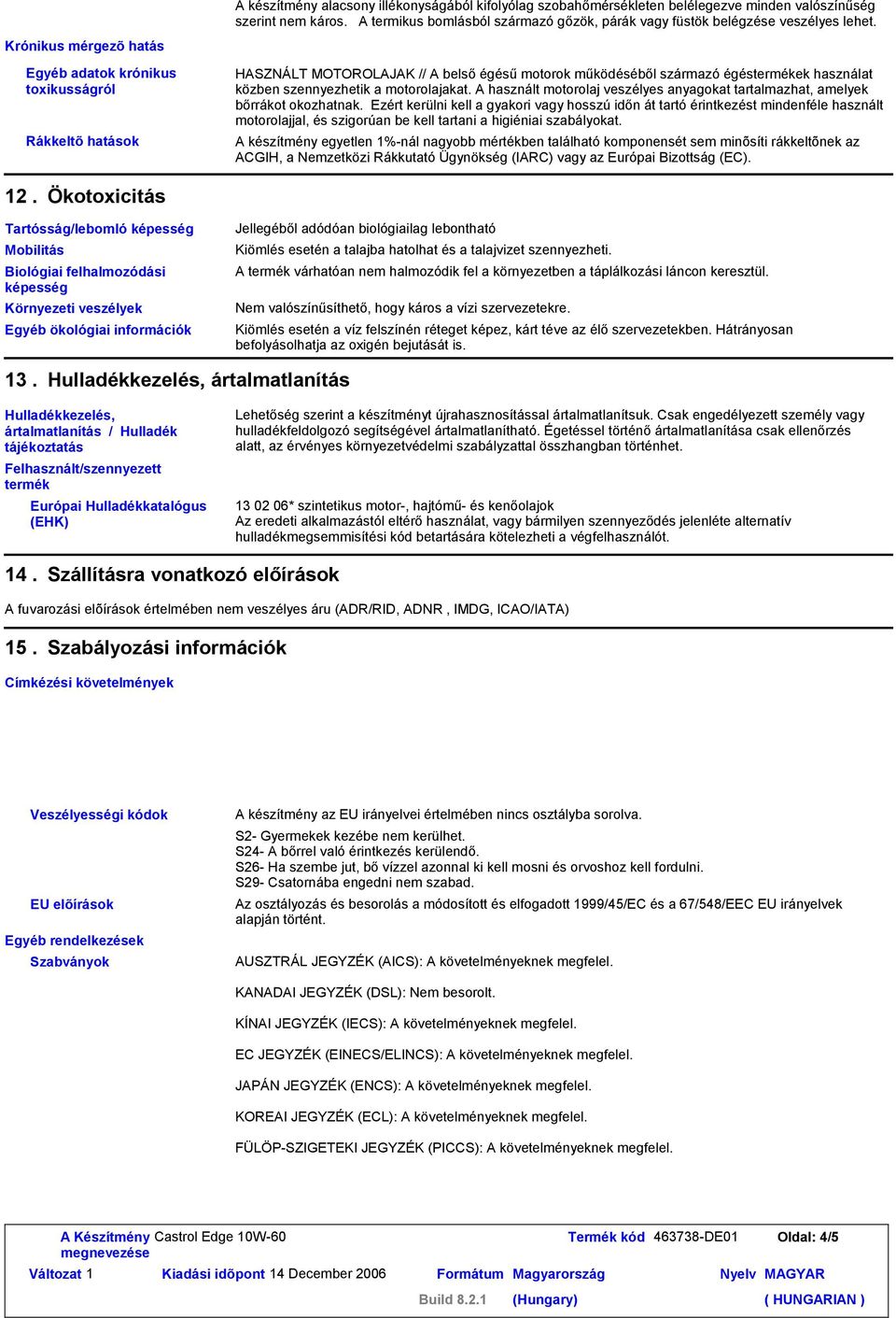 motorolajakat. A használt motorolaj veszélyes anyagokat tartalmazhat, amelyek bőrákot okozhatnak.