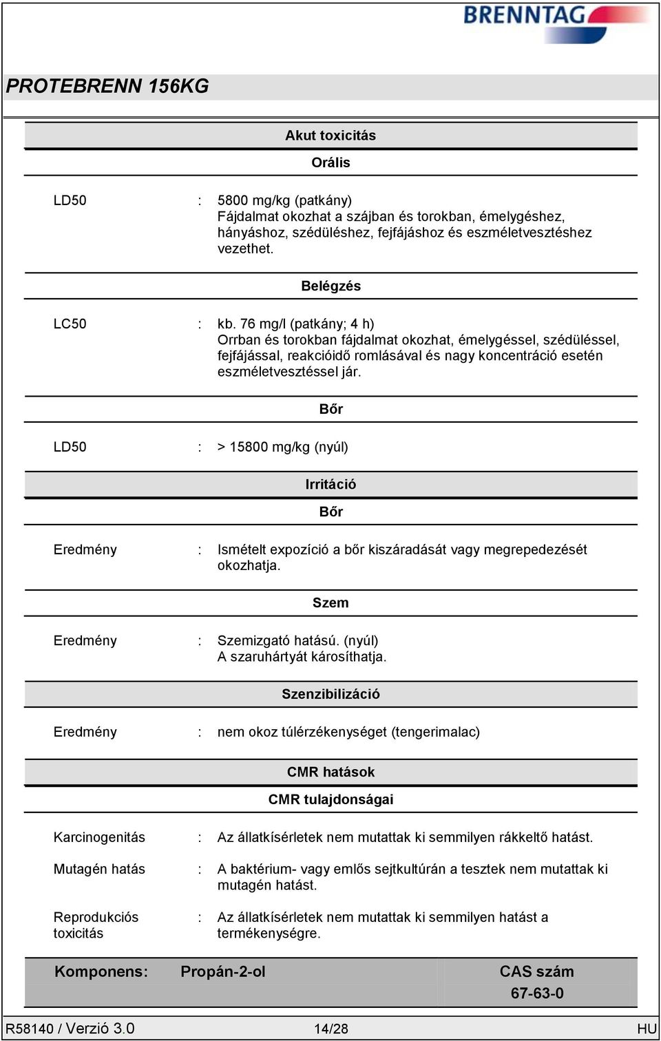 Bőr LD50 : > 15800 mg/kg (nyúl) Irritáció Bőr Eredmény : Ismételt expozíció a bőr kiszáradását vagy megrepedezését okozhatja. Szem Eredmény : Szemizgató hatású. (nyúl) A szaruhártyát károsíthatja.