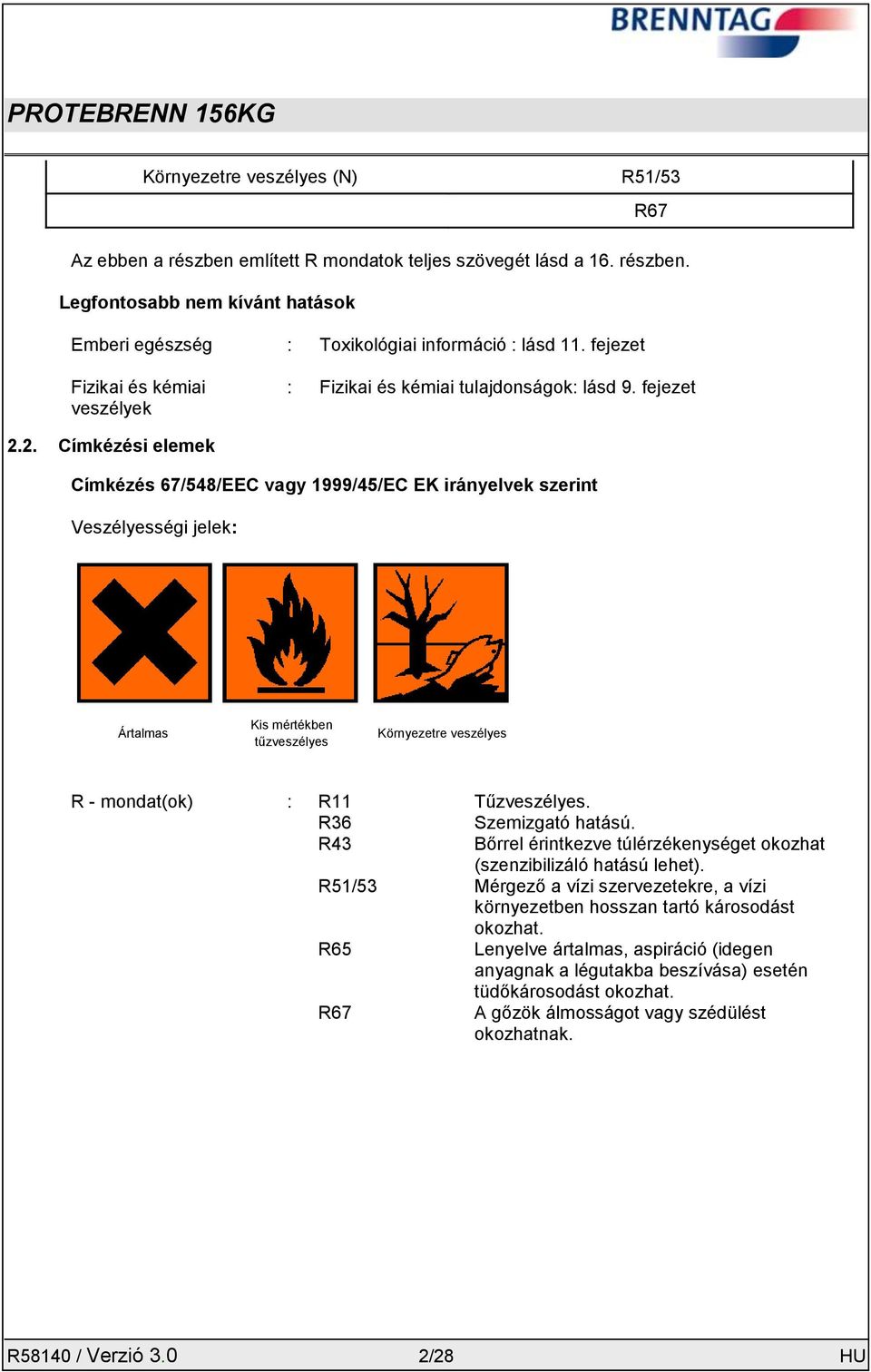 2. Címkézési elemek Címkézés 67/548/EEC vagy 1999/45/EC EK irányelvek szerint Veszélyességi jelek: Ártalmas Kis mértékben tűzveszélyes Környezetre veszélyes R - mondat(ok) : R11 Tűzveszélyes.