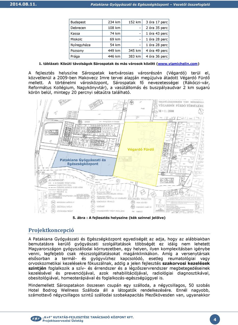 54 km - 1 óra 28 perc Pzsny Prága 449 km 345 km 4 óra 49 perc 446 km 383 km 4 óra 36 perc 1. táblázat: Közúti távlságk Sárspatak és más vársk között (www.viamichelin.