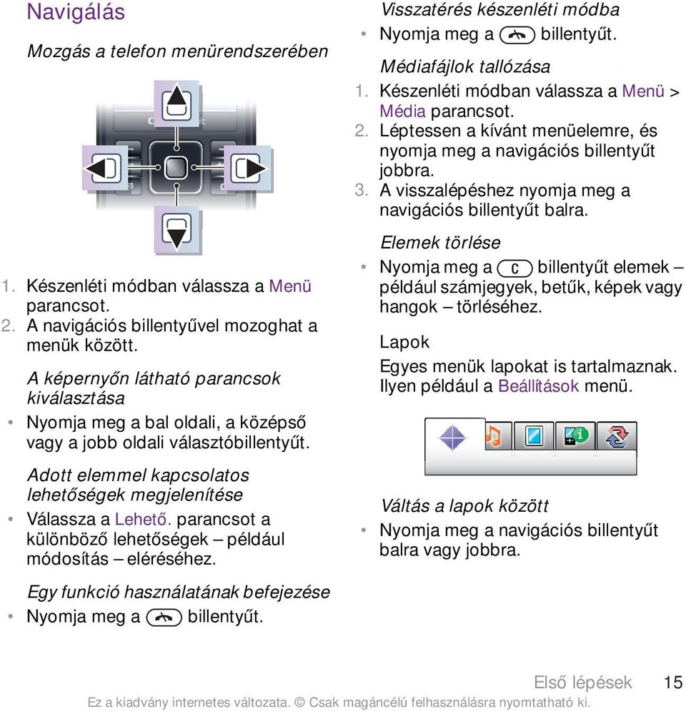 parancsot a különböző lehetőségek például módosítás eléréséhez. Egy funkció használatának befejezése Nyomja meg a billentyűt. Visszatérés készenléti módba Nyomja meg a billentyűt.