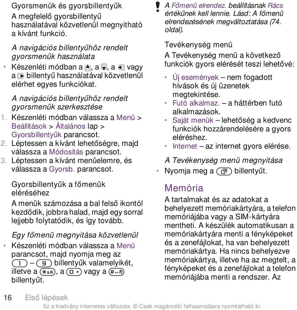 A navigációs billentyűhöz rendelt gyorsmenük szerkesztése Beállítások > Általános lap > Gyorsbillentyűk 2. Léptessen a kívánt lehetőségre, majd válassza a Módosítás 3.