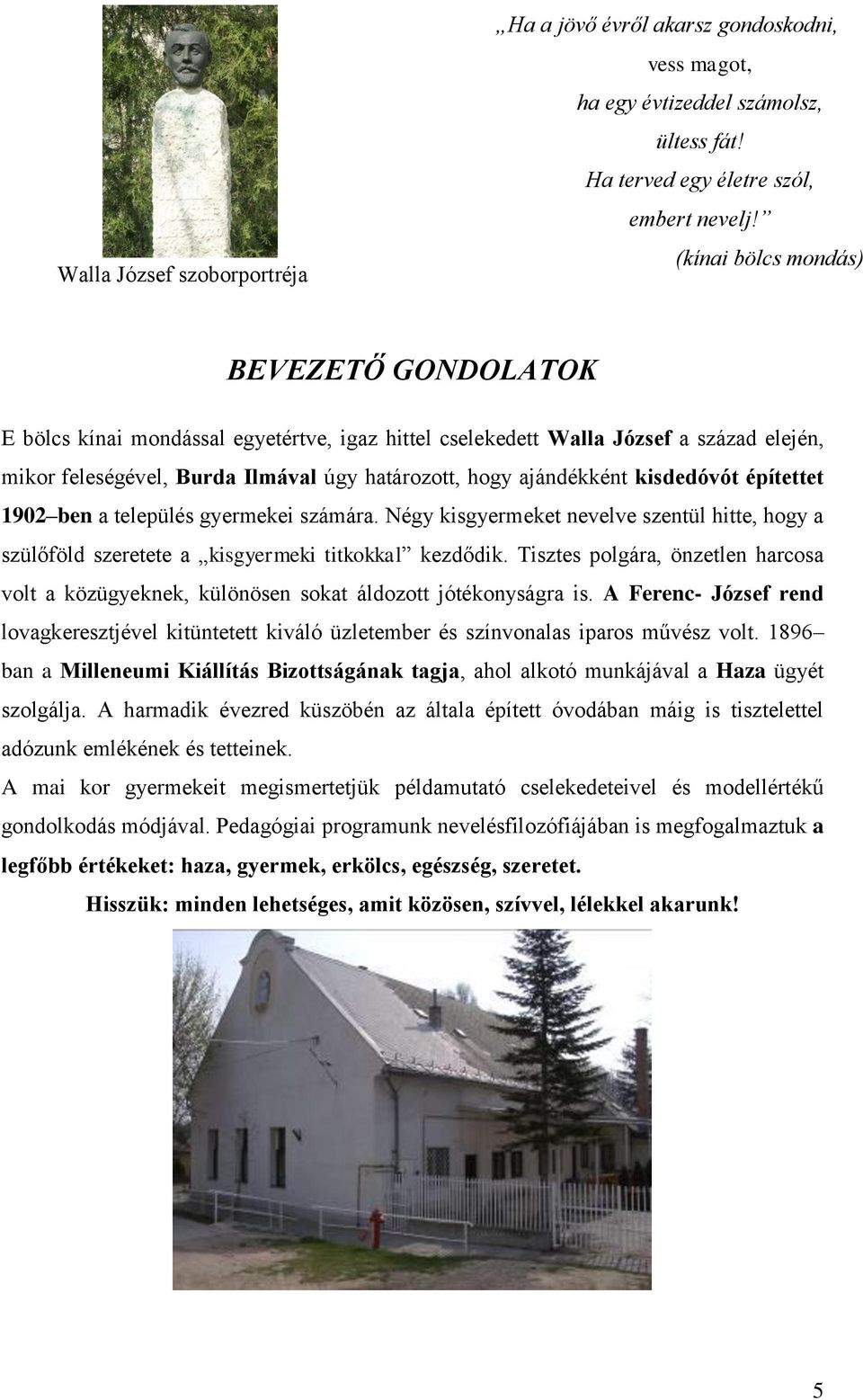 kisdedóvót építettet 1902 ben a település gyermekei számára. Négy kisgyermeket nevelve szentül hitte, hogy a szülőföld szeretete a kisgyermeki titkokkal kezdődik.