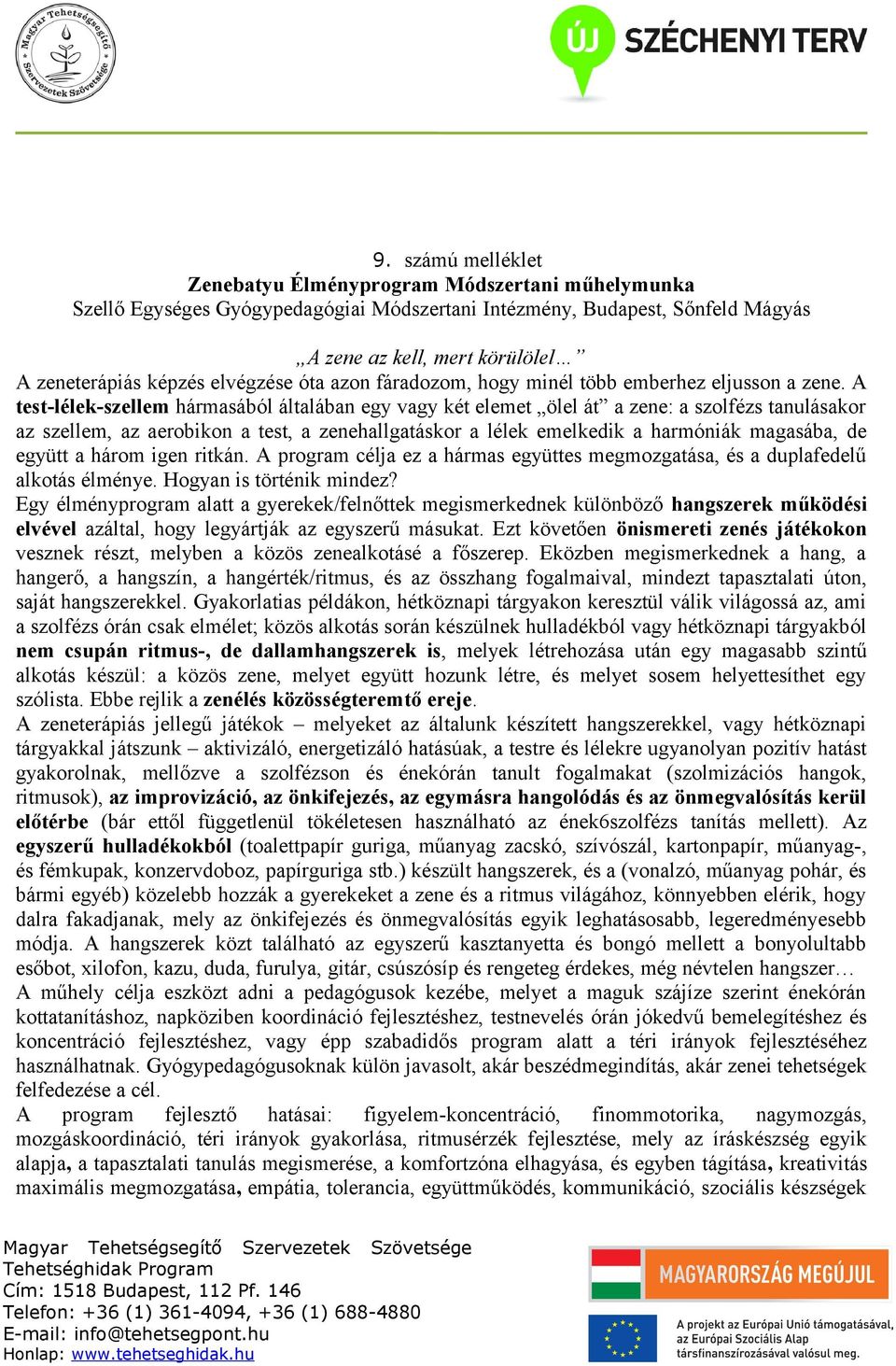 A test-lélek-szellem hármasából általában egy vagy két elemet ölel át a zene: a szolfézs tanulásakor az szellem, az aerobikon a test, a zenehallgatáskor a lélek emelkedik a harmóniák magasába, de