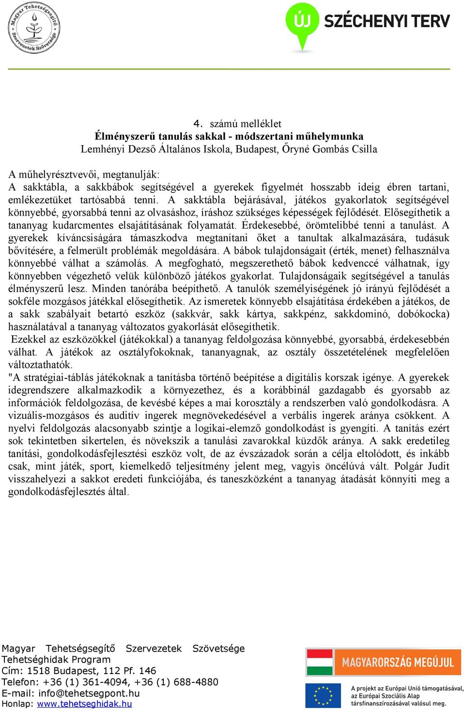 A sakktábla bejárásával, játékos gyakorlatok segítségével könnyebbé, gyorsabbá tenni az olvasáshoz, íráshoz szükséges képességek fejlődését.