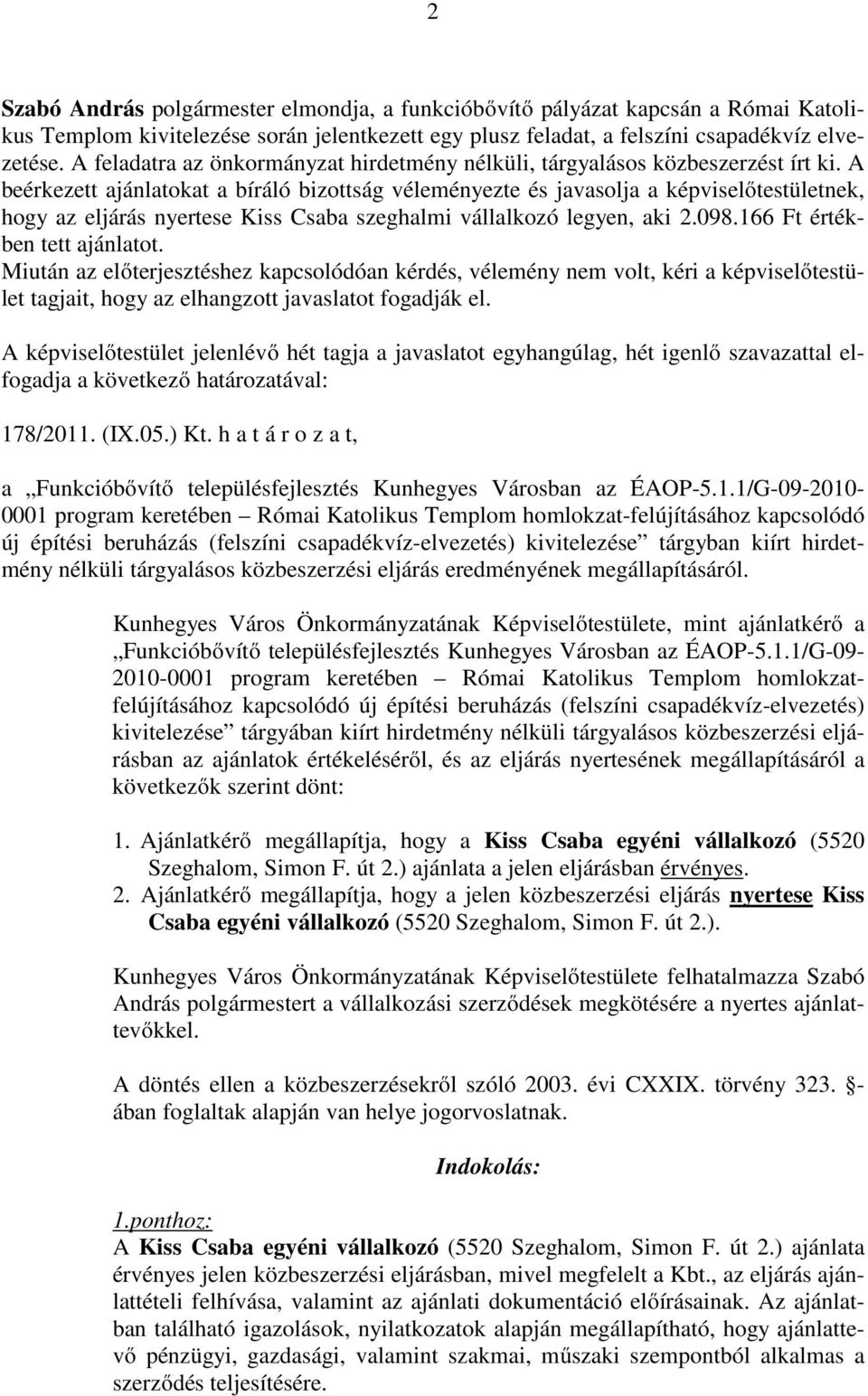 A beérkezett ajánlatokat a bíráló bizottság véleményezte és javasolja a képviselőtestületnek, hogy az eljárás nyertese Kiss Csaba szeghalmi vállalkozó legyen, aki 2.098.166 Ft értékben tett ajánlatot.