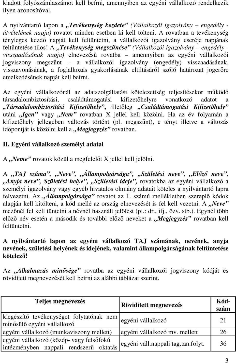 A rovatban a tevékenység tényleges kezdı napját kell feltüntetni, a vállalkozói igazolvány cseréje napjának feltüntetése tilos!