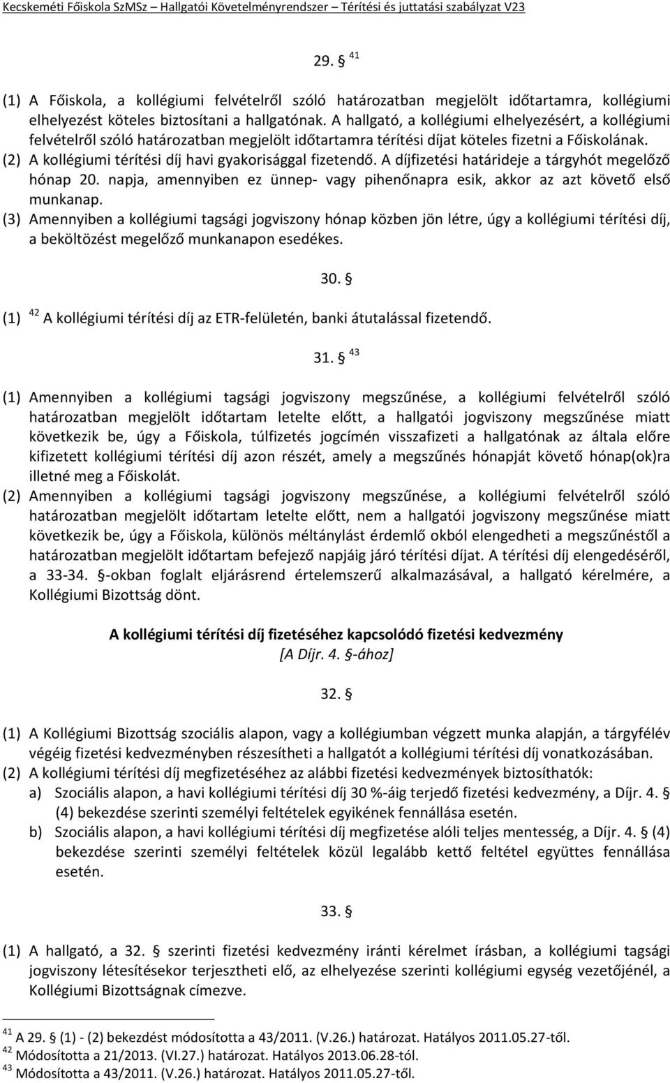 (2) A kollégiumi térítési díj havi gyakorisággal fizetendő. A díjfizetési határideje a tárgyhót megelőző hónap 20. napja, amennyiben ez ünnep- vagy pihenőnapra esik, akkor az azt követő első munkanap.