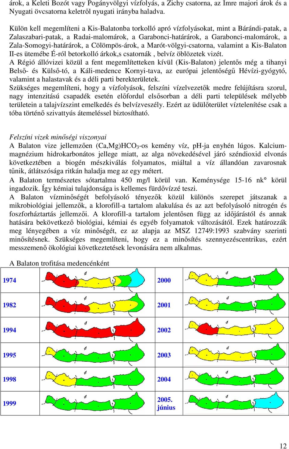 Zala-Somogyi-határárok, a Cölömpös-árok, a Marót-völgyi-csatorna, valamint a Kis-Balaton II-es ütemébe É-ról betorkolló árkok,s csatornák, belvíz öblözetek vizét.