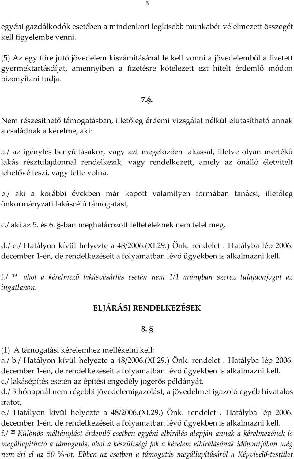 . Nem részesíthető támogatásban, illetőleg érdemi vizsgálat nélkül elutasítható annak a családnak a kérelme, aki: a.