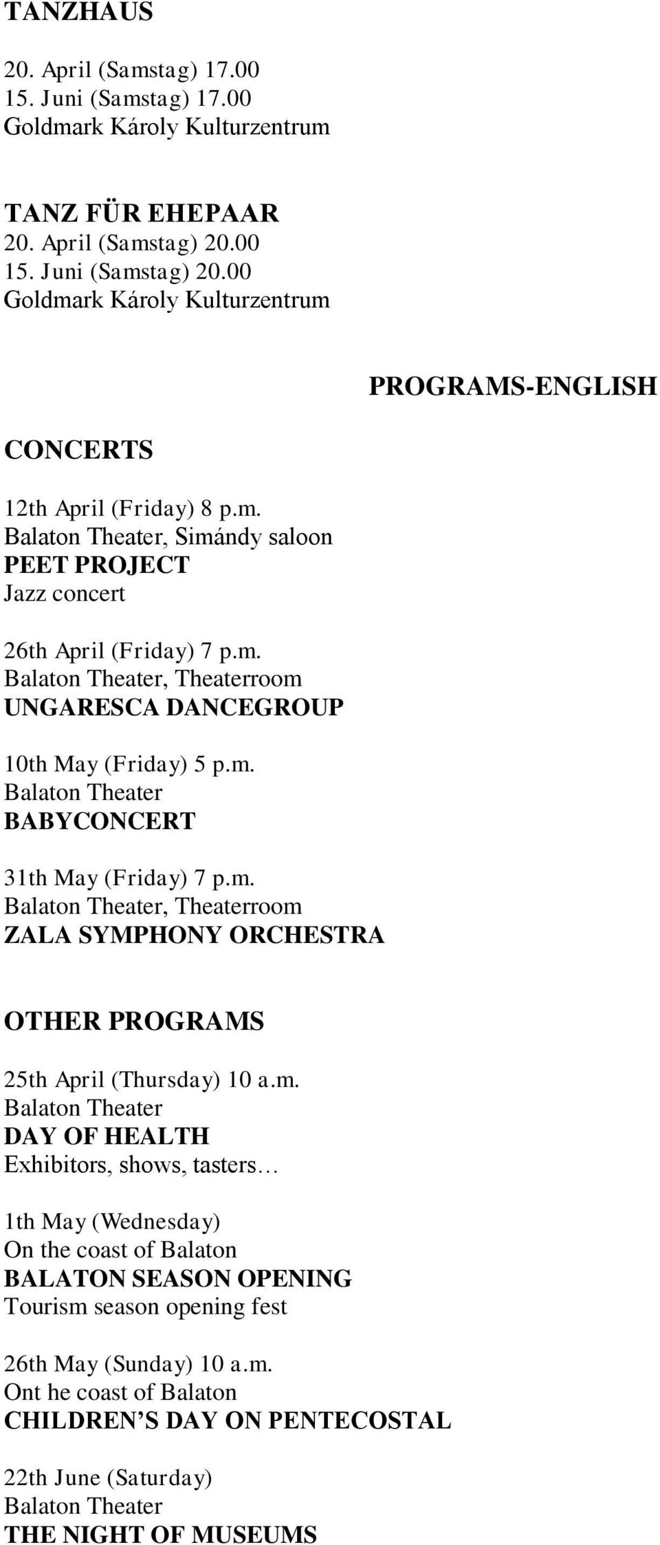 m. Balaton Theater BABYCONCERT 31th May (Friday) 7 p.m. Balaton Theater, Theaterroom ZALA SYMPHONY ORCHESTRA OTHER PROGRAMS 25th April (Thursday) 10 a.m. Balaton Theater DAY OF HEALTH Exhibitors, shows, tasters 1th May (Wednesday) On the coast of Balaton BALATON SEASON OPENING Tourism season opening fest 26th May (Sunday) 10 a.