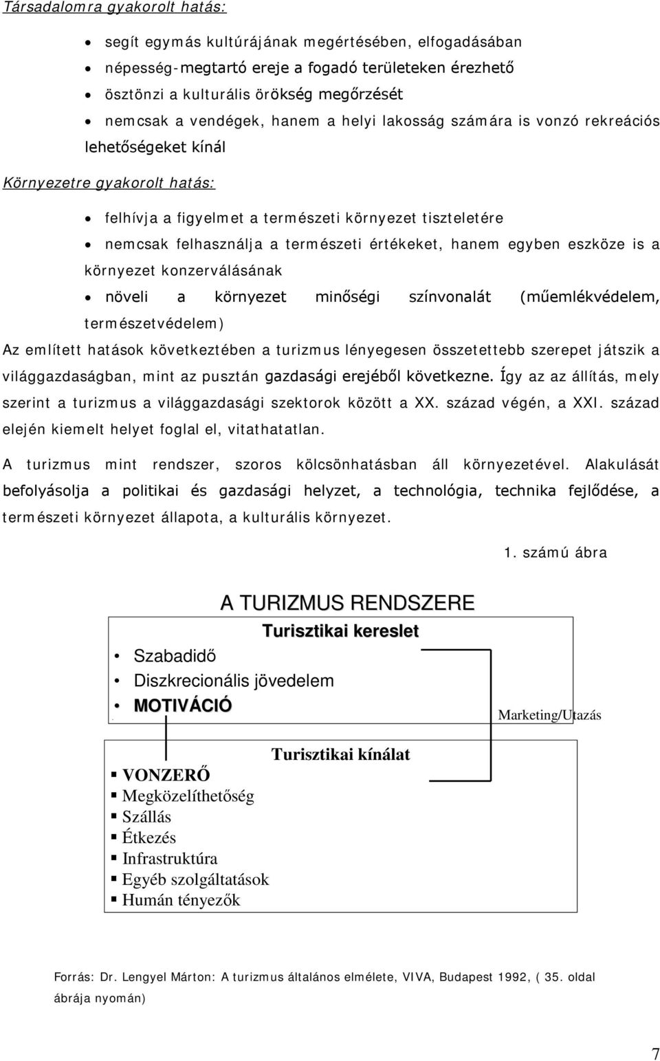 értékeket, hanem egyben eszköze is a környezet konzerválásának növeli a környezet minőségi színvonalát (műemlékvédelem, természetvédelem) Az említett hatások következtében a turizmus lényegesen