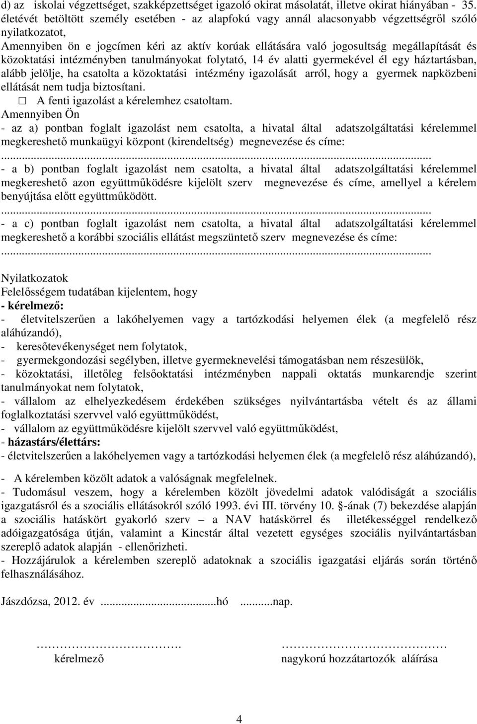 közoktatási intézményben tanulmányokat folytató, 14 év alatti gyermekével él egy háztartásban, alább jelölje, ha csatolta a közoktatási intézmény igazolását arról, hogy a gyermek napközbeni ellátását