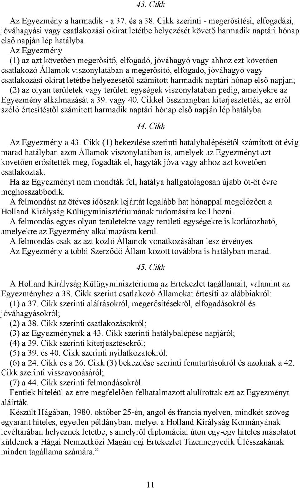 Az Egyezmény (1) az azt követően megerősítő, elfogadó, jóváhagyó vagy ahhoz ezt követően csatlakozó Államok viszonylatában a megerősítő, elfogadó, jóváhagyó vagy csatlakozási okirat letétbe