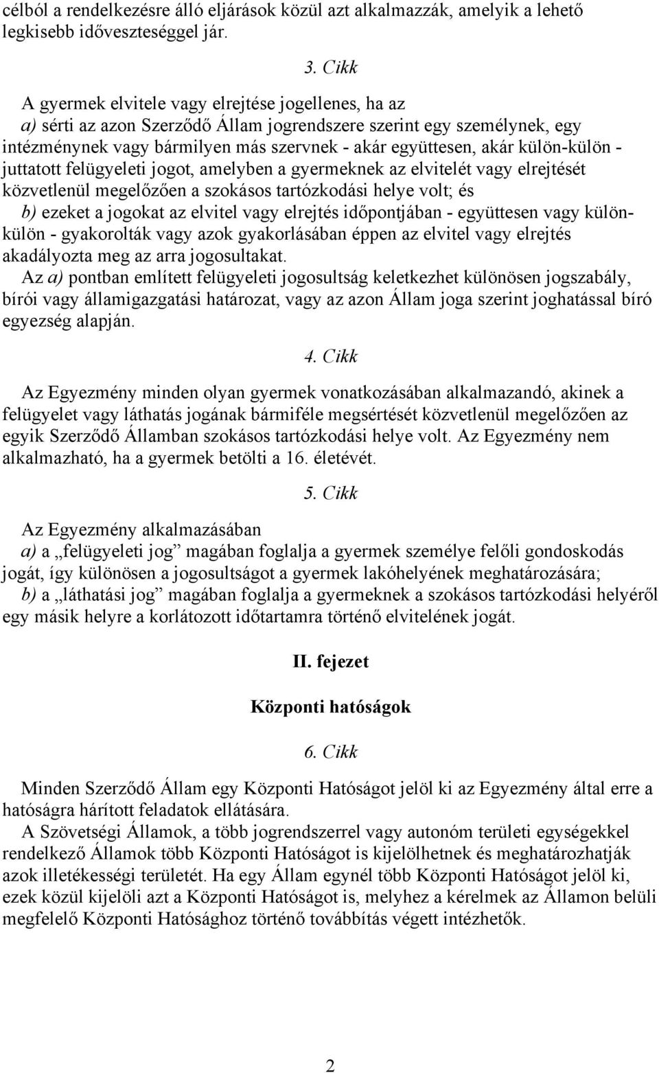 külön-külön - juttatott felügyeleti jogot, amelyben a gyermeknek az elvitelét vagy elrejtését közvetlenül megelőzően a szokásos tartózkodási helye volt; és b) ezeket a jogokat az elvitel vagy