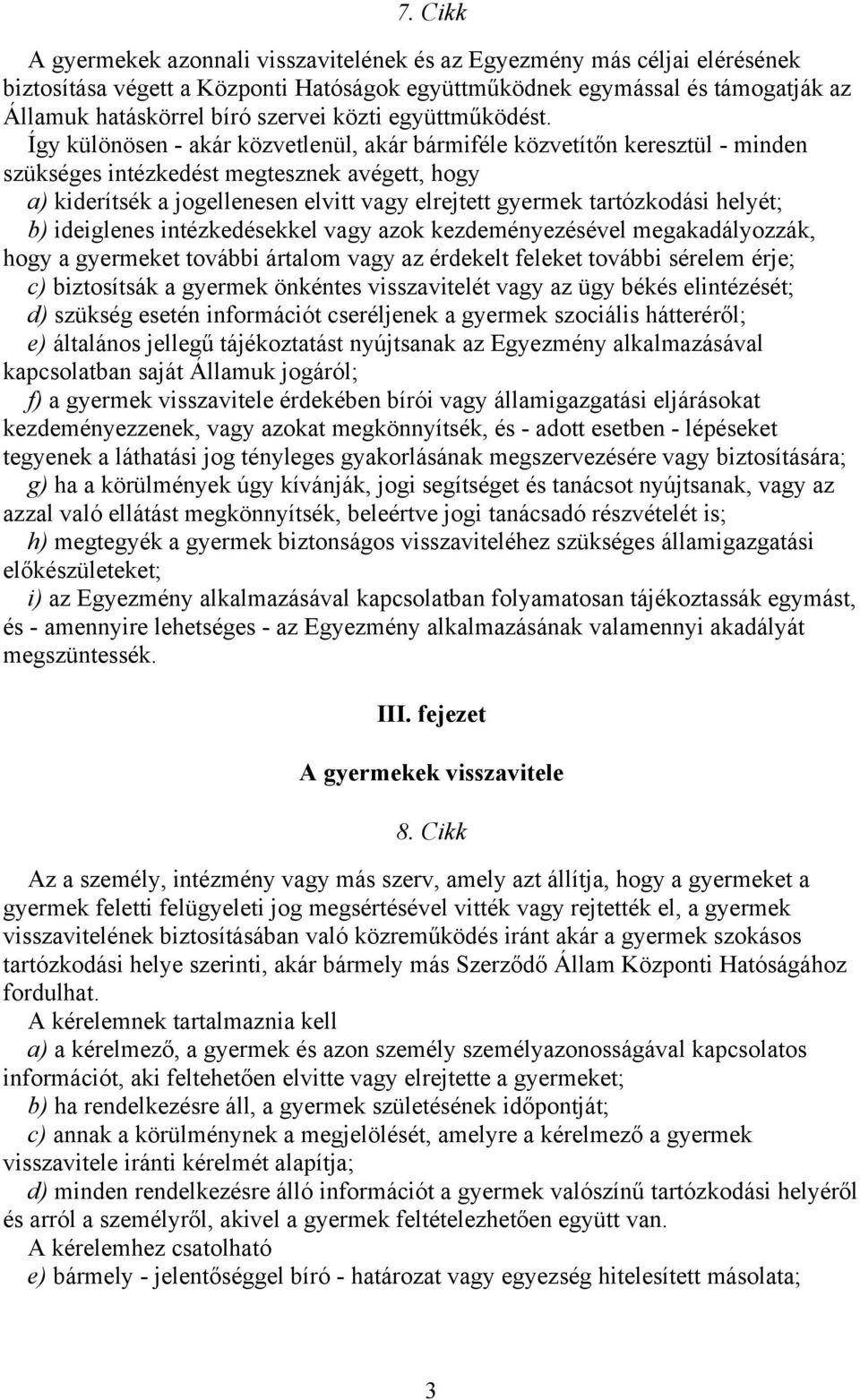 Így különösen - akár közvetlenül, akár bármiféle közvetítőn keresztül - minden szükséges intézkedést megtesznek avégett, hogy a) kiderítsék a jogellenesen elvitt vagy elrejtett gyermek tartózkodási