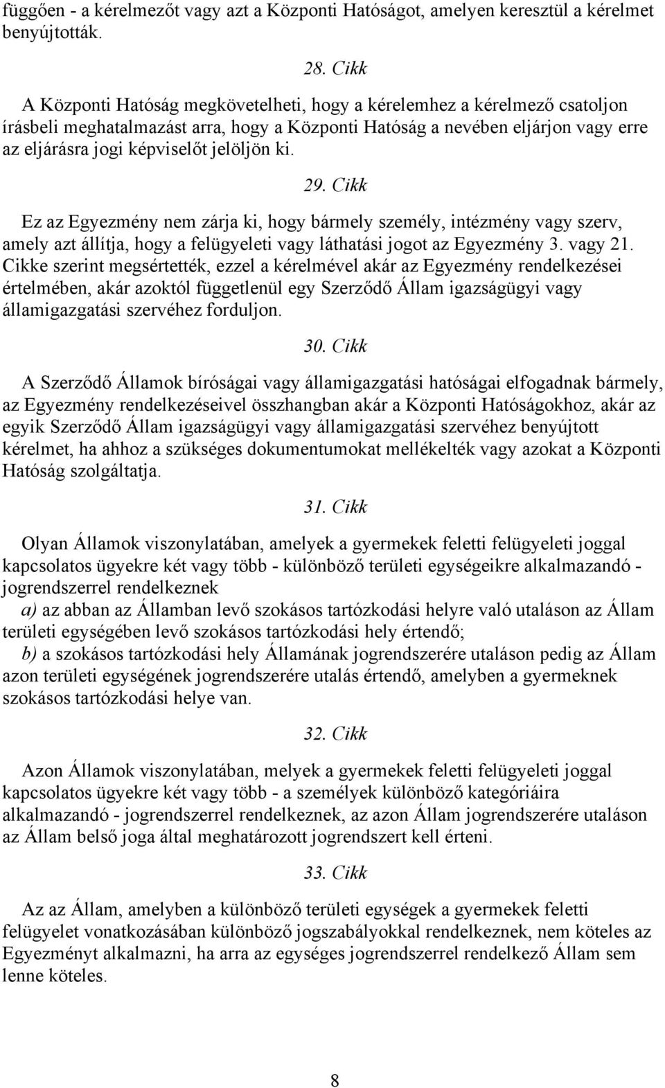 jelöljön ki. 29. Cikk Ez az Egyezmény nem zárja ki, hogy bármely személy, intézmény vagy szerv, amely azt állítja, hogy a felügyeleti vagy láthatási jogot az Egyezmény 3. vagy 21.