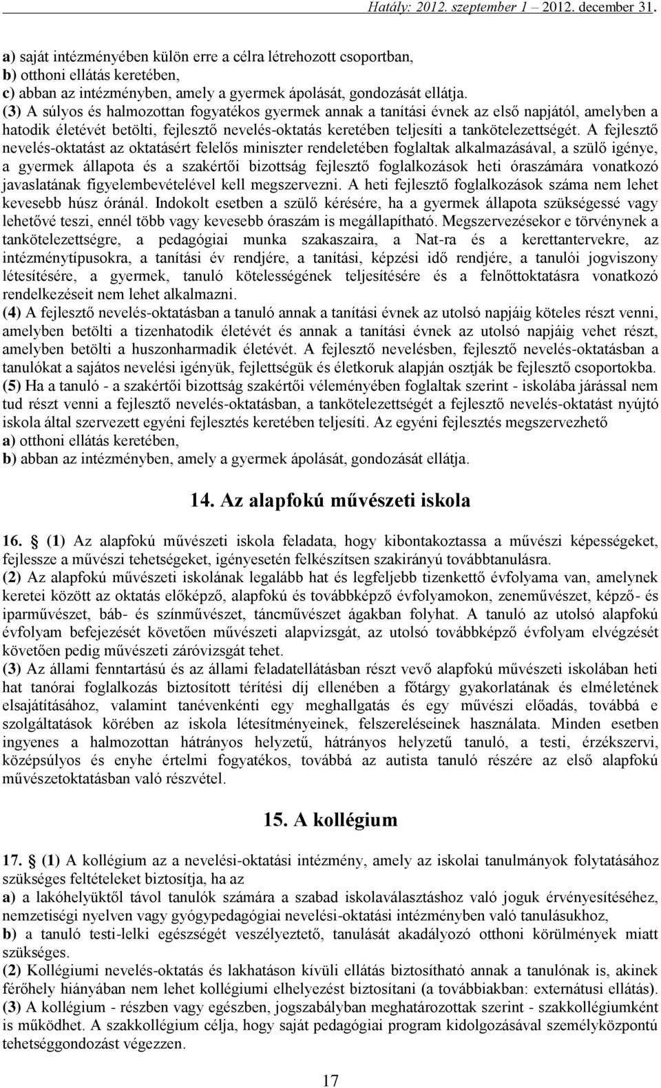 A fejlesztő nevelés-oktatást az oktatásért felelős miniszter rendeletében foglaltak alkalmazásával, a szülő igénye, a gyermek állapota és a szakértői bizottság fejlesztő foglalkozások heti óraszámára