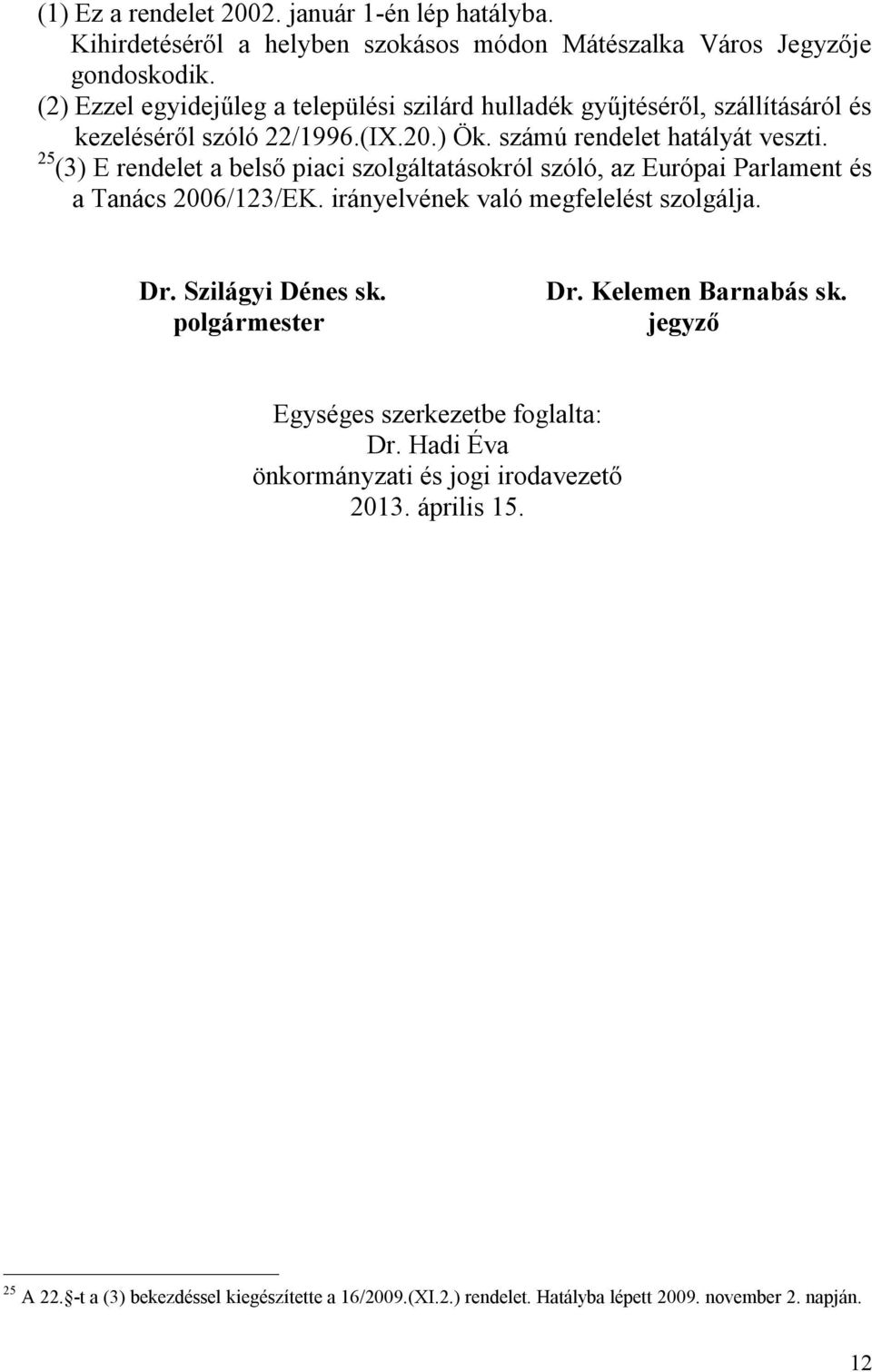 25 (3) E rendelet a belső piaci szolgáltatásokról szóló, az Európai Parlament és a Tanács 2006/123/EK. irányelvének való megfelelést szolgálja. Dr. Szilágyi Dénes sk.