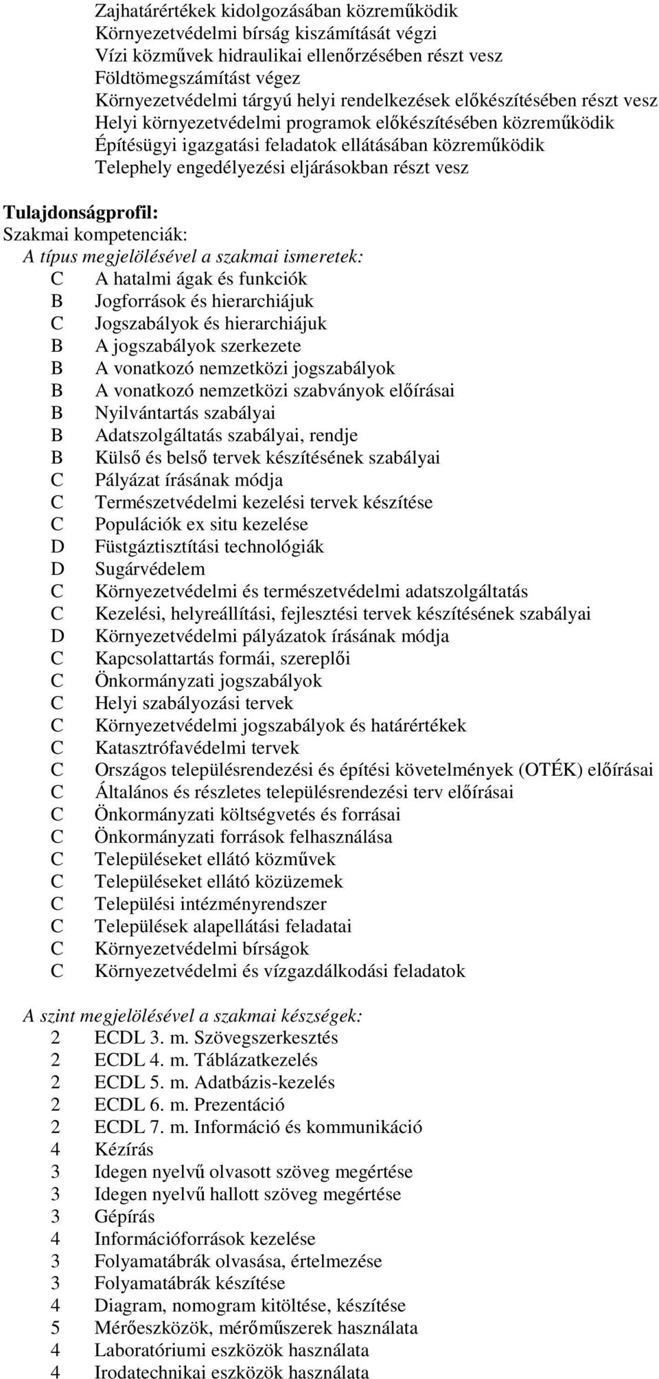 részt vesz Tulajdonságprofil: Szakmai kompetenciák: A típus megjelölésével a szakmai ismeretek: A hatalmi ágak és funkciók Jogforrások és hierarchiájuk Jogszabályok és hierarchiájuk A jogszabályok