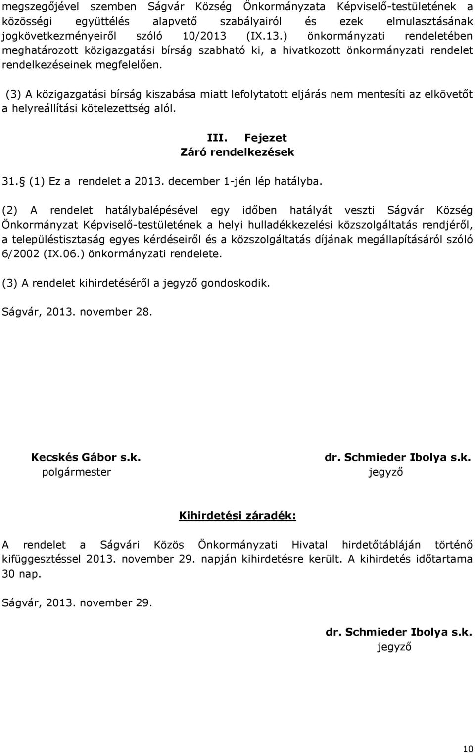 (3) A közigazgatási bírság kiszabása miatt lefolytatott eljárás nem mentesíti az elkövetőt a helyreállítási kötelezettség alól. III. Fejezet Záró rendelkezések 31. (1) Ez a rendelet a 2013.