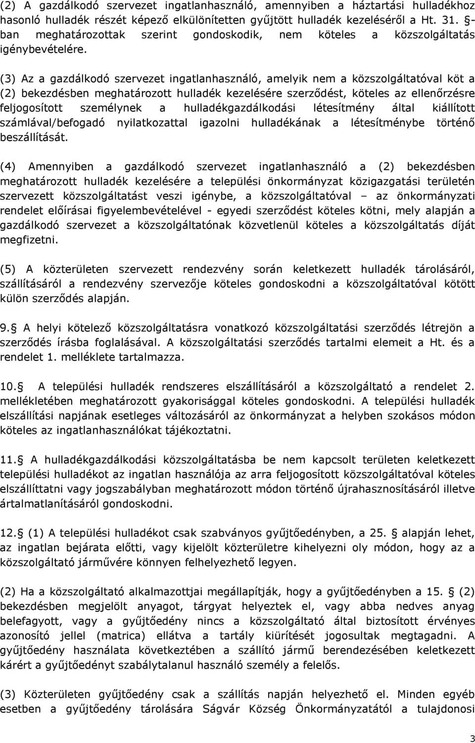 (3) Az a gazdálkodó szervezet ingatlanhasználó, amelyik nem a közszolgáltatóval köt a (2) bekezdésben meghatározott hulladék kezelésére szerződést, köteles az ellenőrzésre feljogosított személynek a