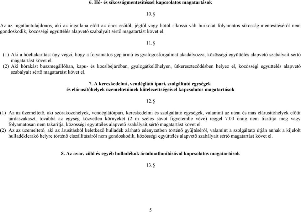 (1) Aki a hóeltakarítást úgy végzi, hogy a folyamatos gépjármű és gyalogosforgalmat akadályozza, közösségi együttélés alapvető szabályait sértő (2) Aki hórakást buszmegállóban, kapu- és