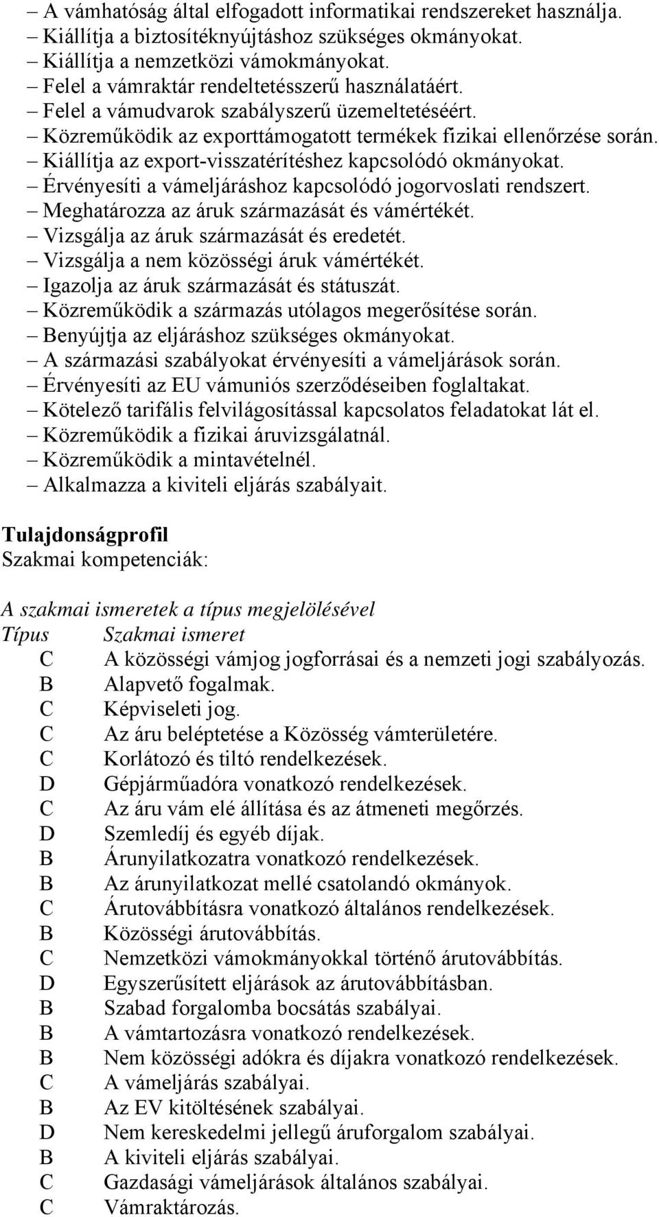 Kiállítja az export-visszatérítéshez kapcsolódó okmányokat. Érvényesíti a vámeljáráshoz kapcsolódó jogorvoslati rendszert. Meghatározza az áruk származását és vámértékét.