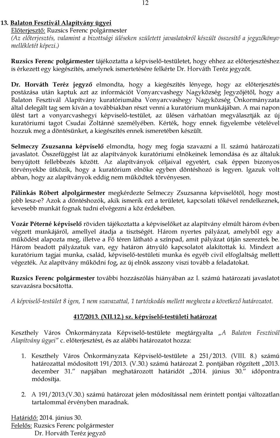 elmondta, hogy a kiegészítés lényege, hogy az előterjesztés postázása után kaptuk azt az információt Vonyarcvashegy Nagyközség Jegyzőjétől, hogy a Balaton Fesztivál Alapítvány kuratóriumába