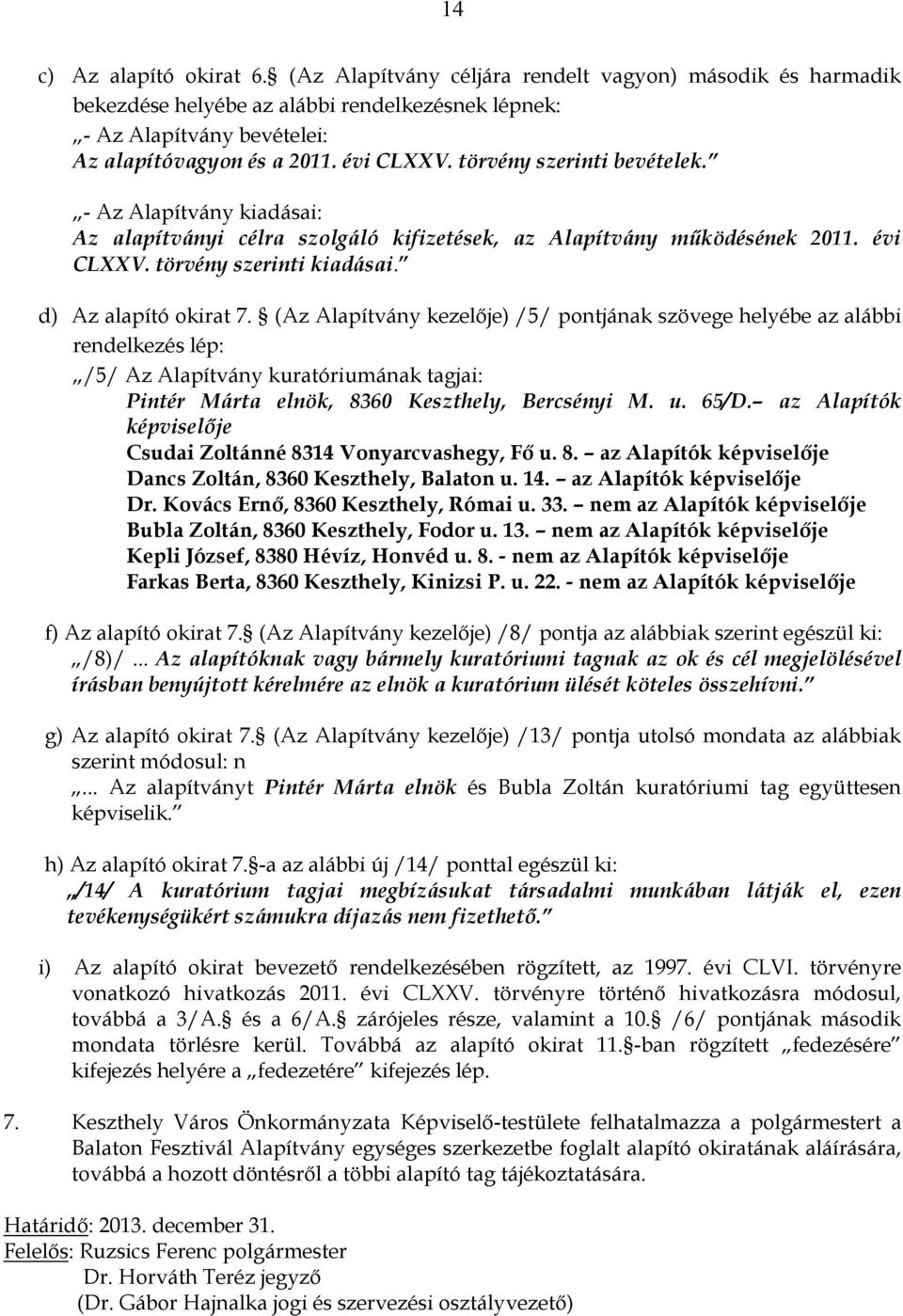 d) Az alapító okirat 7. (Az Alapítvány kezelője) /5/ pontjának szövege helyébe az alábbi rendelkezés lép: /5/ Az Alapítvány kuratóriumának tagjai: Pintér Márta elnök, 8360 Keszthely, Bercsényi M. u.