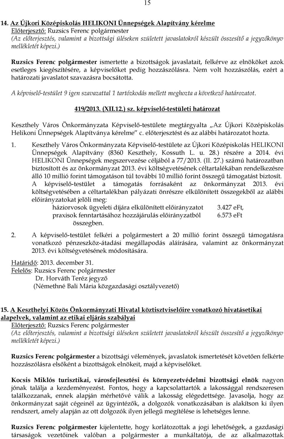 pedig hozzászólásra. Nem volt hozzászólás, ezért a határozati javaslatot szavazásra bocsátotta. A képviselő-testület 9 igen szavazattal 1 tartózkodás mellett meghozta a következő határozatot.