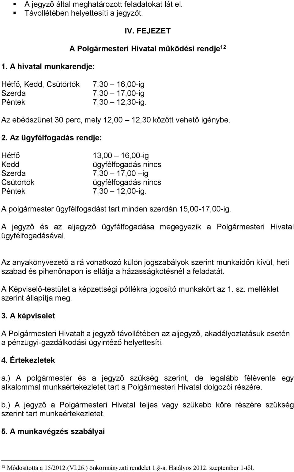 Az ügyfélfogadás rendje: Hétfő Kedd Szerda Csütörtök Péntek 13,00 16,00-ig ügyfélfogadás nincs 7,30 17,00 ig ügyfélfogadás nincs 7,30 12,00-ig.