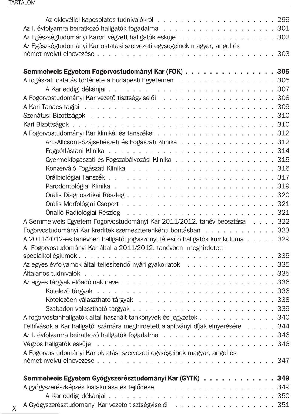 .............. 305 A fogászati oktatás története a budapesti Egyetemen................ 305 A Kar eddigi dékánjai............................ 307 A Fogorvostudományi Kar vezetõ tisztségviselõi.