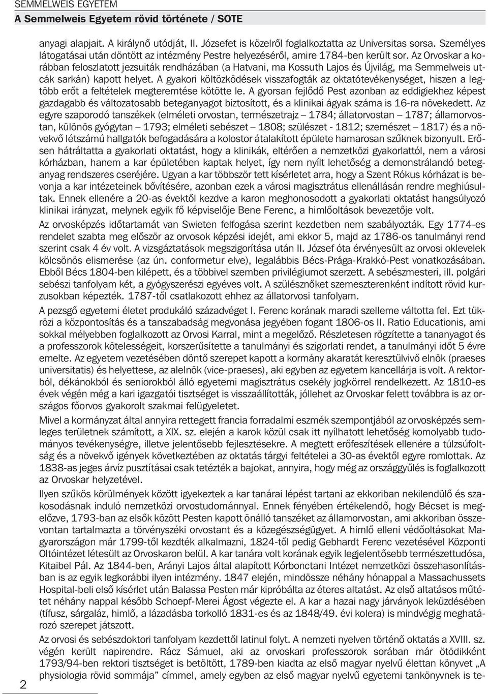 Az Orvoskar a korábban feloszlatott jezsuiták rendházában (a Hatvani, ma Kossuth Lajos és Újvilág, ma Semmelweis utcák sarkán) kapott helyet.