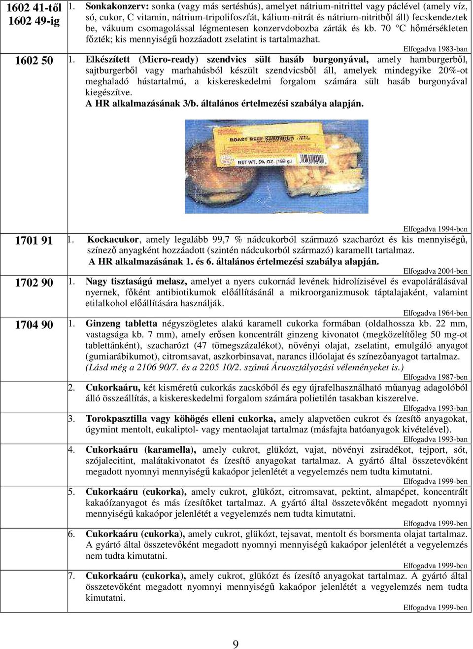 fecskendeztek be, vákuum csomagolással légmentesen konzervdobozba zárták és kb. 70 C hımérsékleten fızték; kis mennyiségő hozzáadott zselatint is tartalmazhat. Elfogadva 1983-ban 1602 50 1.