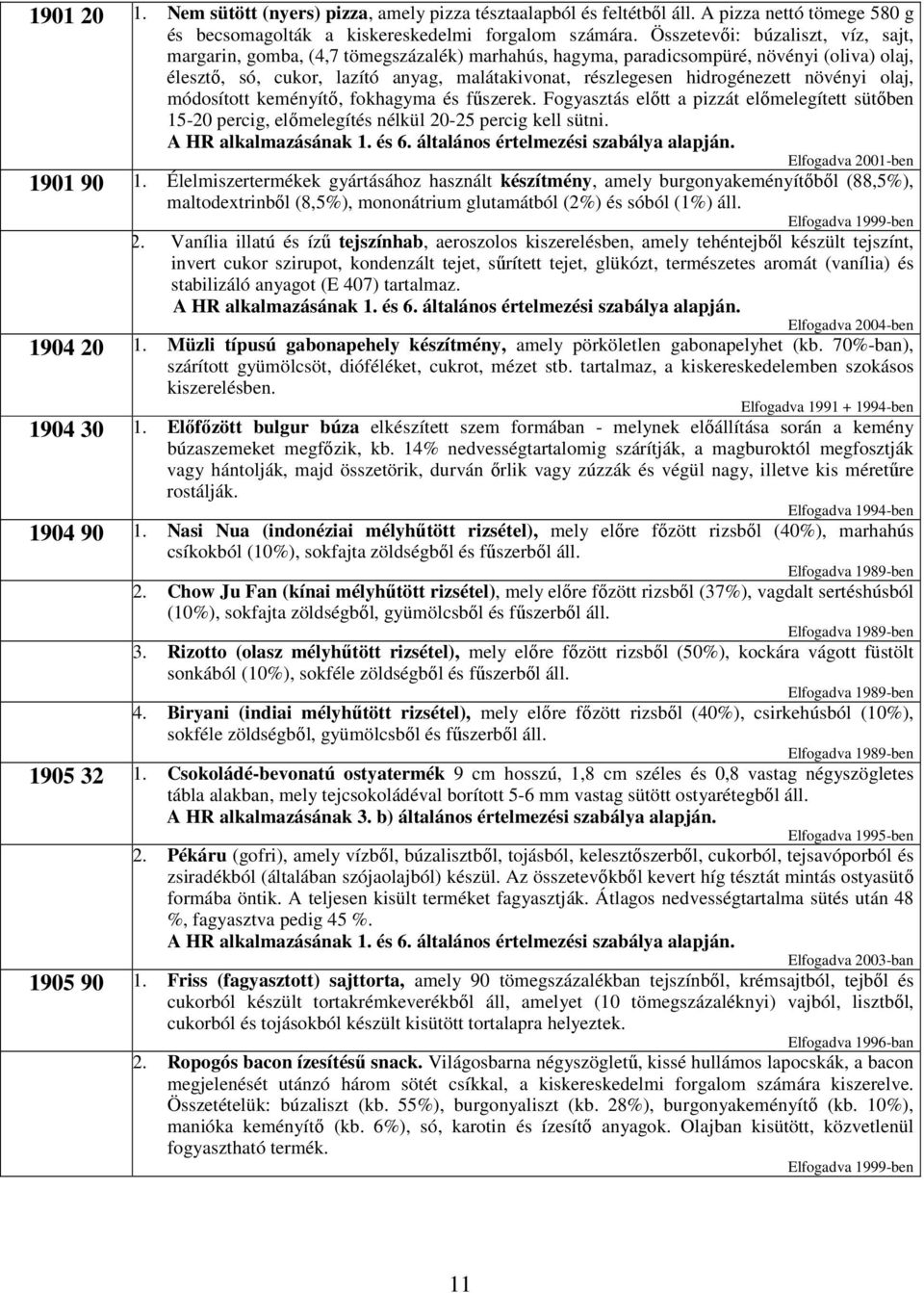 hidrogénezett növényi olaj, módosított keményítı, fokhagyma és főszerek. Fogyasztás elıtt a pizzát elımelegített sütıben 15-20 percig, elımelegítés nélkül 20-25 percig kell sütni.