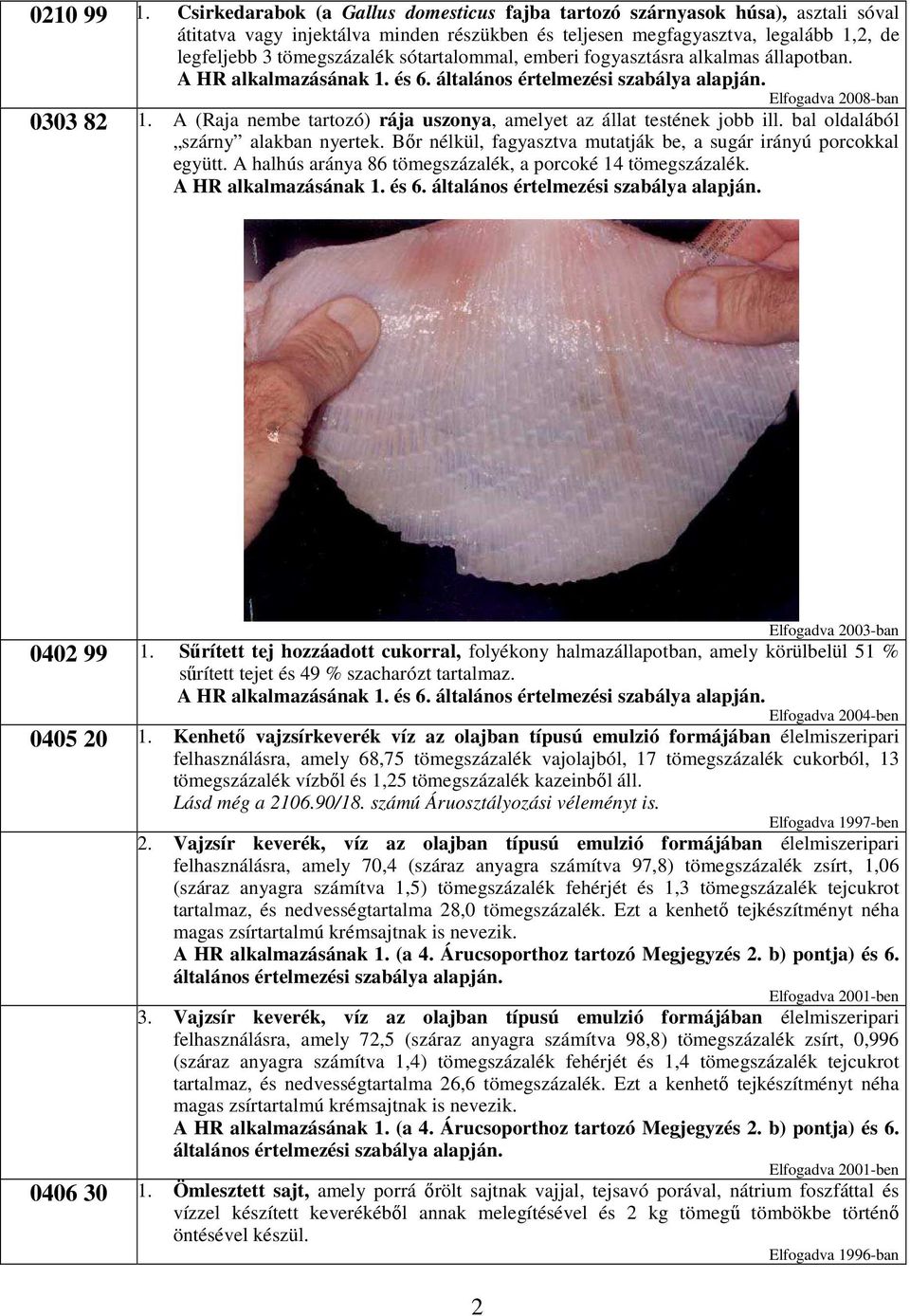 sótartalommal, emberi fogyasztásra alkalmas állapotban. Elfogadva 2008-ban 0303 82 1. A (Raja nembe tartozó) rája uszonya, amelyet az állat testének jobb ill. bal oldalából szárny alakban nyertek.