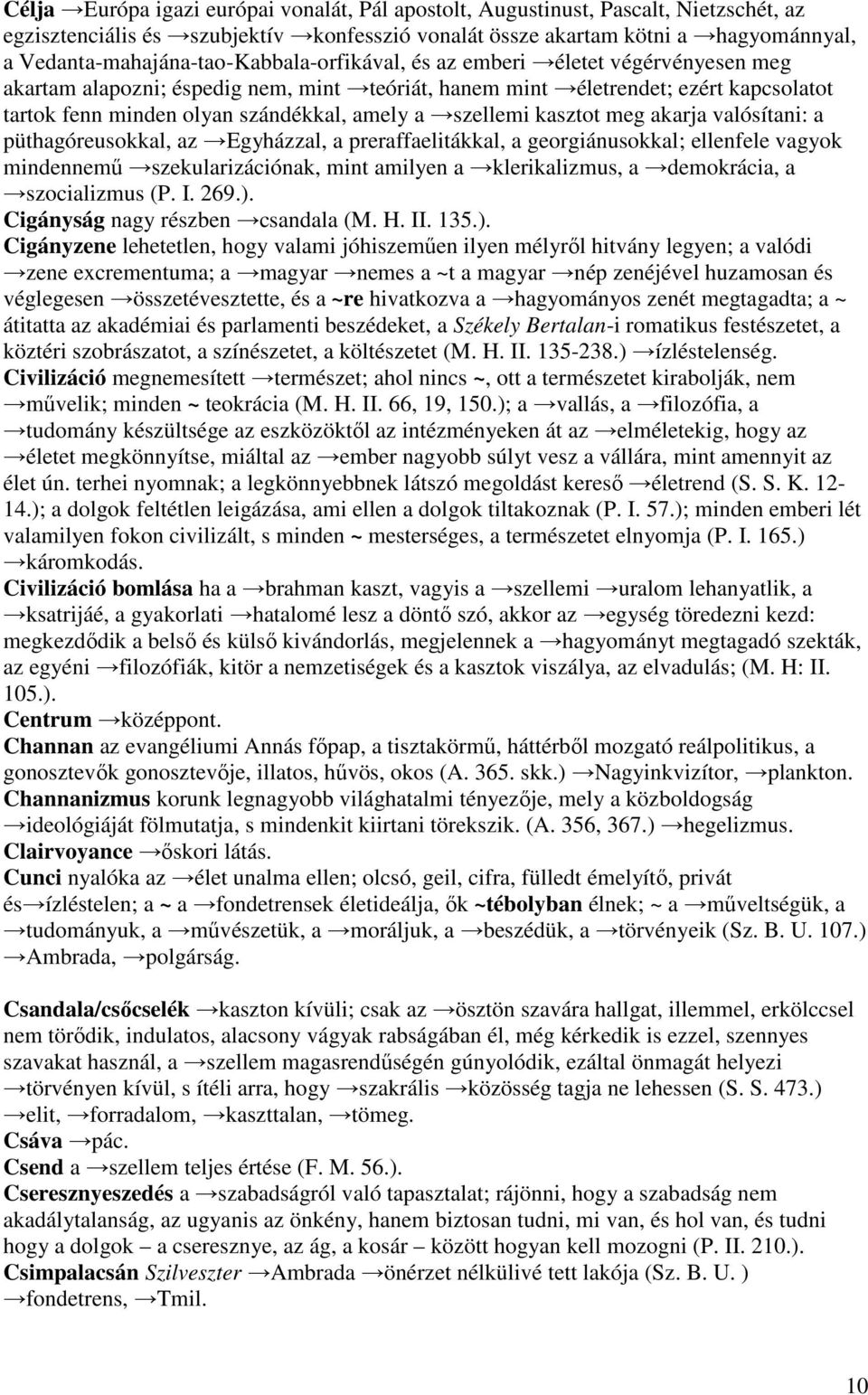 szándékkal, amely a szellemi kasztot meg akarja valósítani: a püthagóreusokkal, az Egyházzal, a preraffaelitákkal, a georgiánusokkal; ellenfele vagyok mindennemű szekularizációnak, mint amilyen a