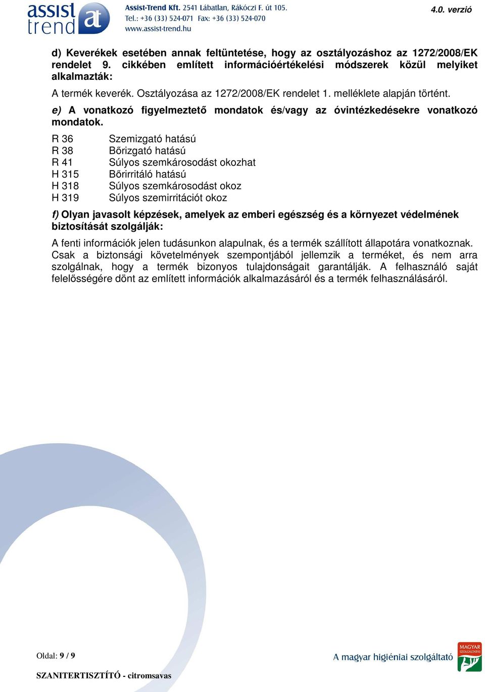 R 36 R 38 R 41 H 315 H 318 H 319 Szemizgató hatású Bőrizgató hatású Súlyos szemkárosodást okozhat Bőrirritáló hatású Súlyos szemkárosodást okoz Súlyos szemirritációt okoz f) Olyan javasolt képzések,