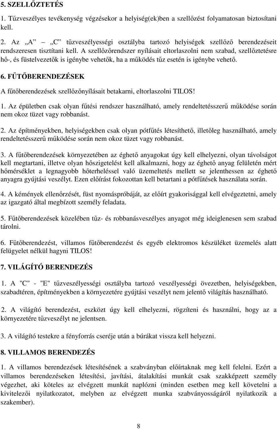 A szellızırendszer nyílásait eltorlaszolni nem szabad, szellıztetésre hı-, és füstelvezetık is igénybe vehetık, ha a mőködés tőz esetén is igénybe vehetı. 6.