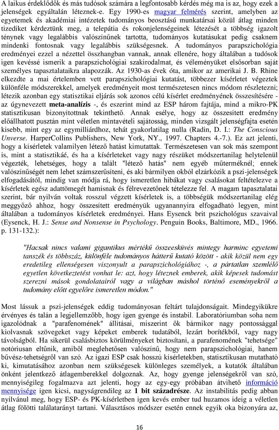 létezését a többség igazolt ténynek vagy legalábbis valószínűnek tartotta, tudományos kutatásukat pedig csaknem mindenki fontosnak vagy legalábbis szükségesnek.