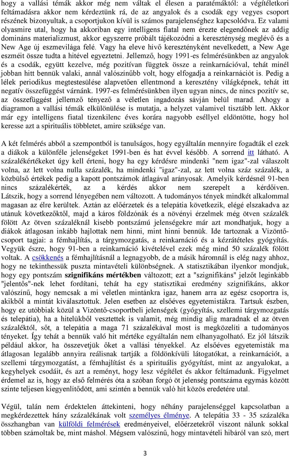 Ez valami olyasmire utal, hogy ha akkoriban egy intelligens fiatal nem érezte elegendőnek az addig domináns materializmust, akkor egyszerre próbált tájékozódni a kereszténység meglévő és a New Age új