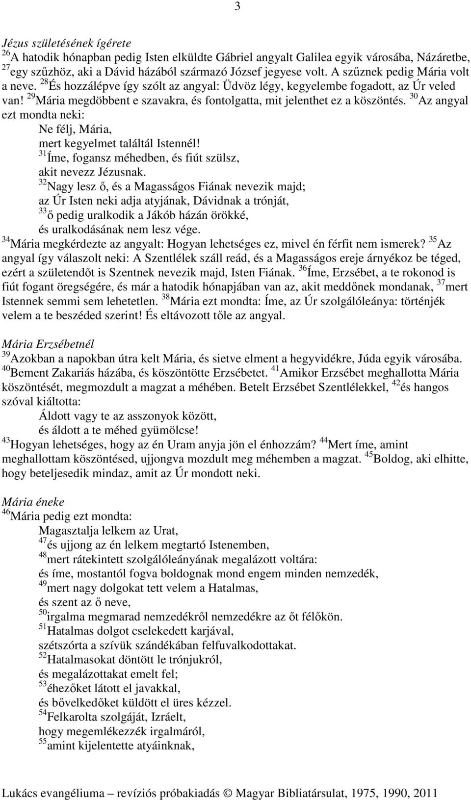 30 Az angyal ezt mondta neki: Ne félj, Mária, mert kegyelmet találtál Istennél! 31 Íme, fogansz méhedben, és fiút szülsz, akit nevezz Jézusnak.