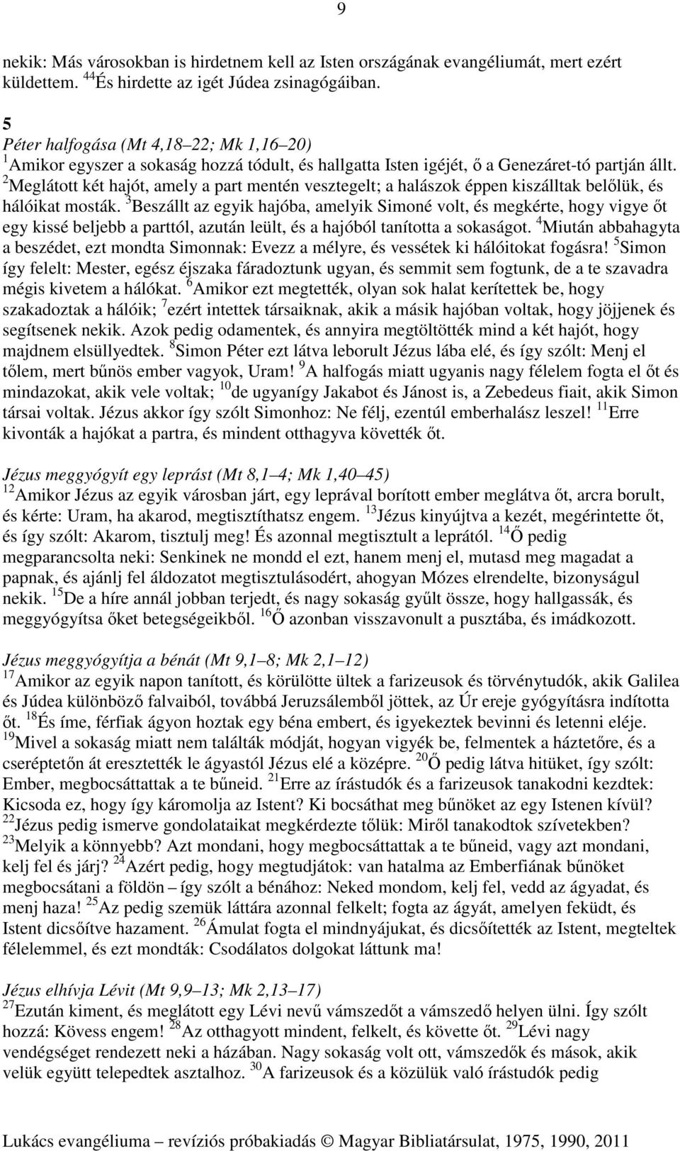 2 Meglátott két hajót, amely a part mentén vesztegelt; a halászok éppen kiszálltak belőlük, és hálóikat mosták.