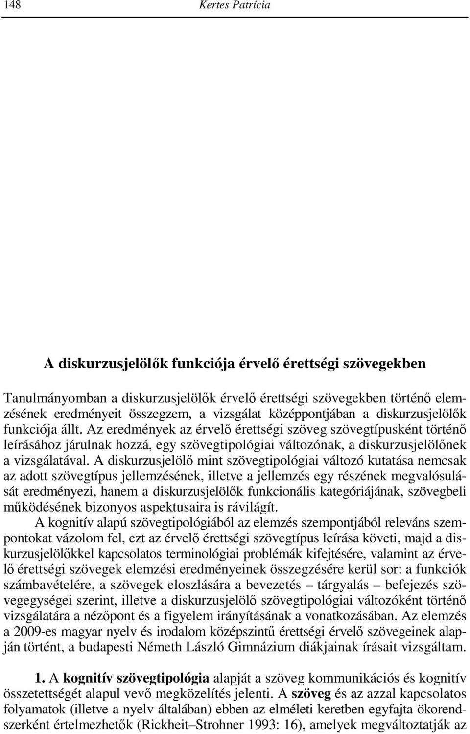 Being in possession of a certain amount of knowledge, the sender formulates epistemic judgements based on the mental operations previously applied and hence expresses her own opinion with the aim of