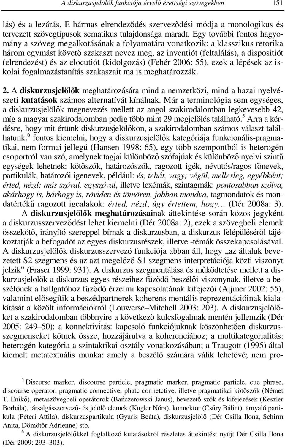 az elocutiót (kidolgozás) (Fehér 2006: 55), ezek a lépések az iskolai fogalmazástanítás szakaszait ma is meghatározzák. 2. A diskurzusjelölők meghatározására mind a nemzetközi, mind a hazai nyelvészeti kutatások számos alternatívát kínálnak.